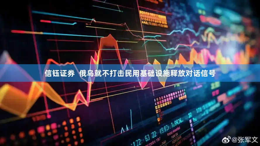 信钰证券  俄乌就不打击民用基础设施释放对话信号