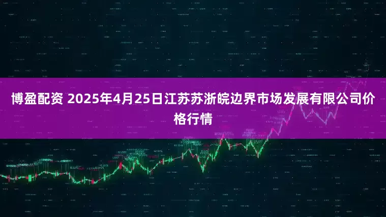 博盈配资 2025年4月25日江苏苏浙皖边界市场发展有限公司价格行情