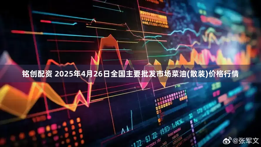 铭创配资 2025年4月26日全国主要批发市场菜油(散装)价格行情