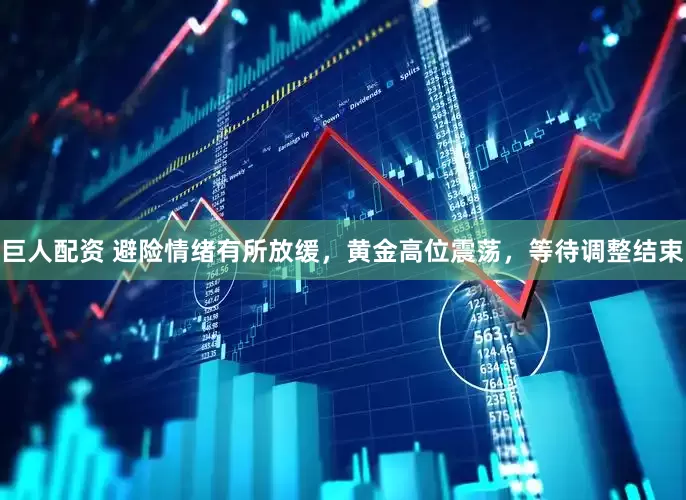 巨人配资 避险情绪有所放缓，黄金高位震荡，等待调整结束