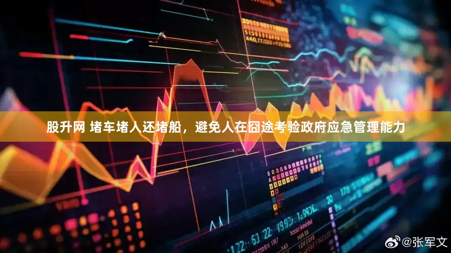 股升网 堵车堵人还堵船，避免人在囧途考验政府应急管理能力