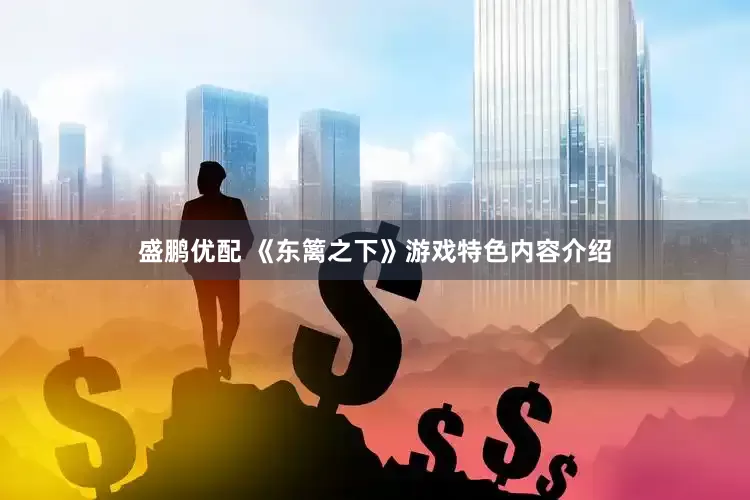 盛鹏优配 《东篱之下》游戏特色内容介绍