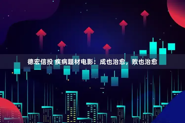 德宏信投 疾病题材电影：成也治愈，败也治愈