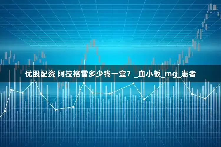 优股配资 阿拉格雷多少钱一盒？_血小板_mg_患者