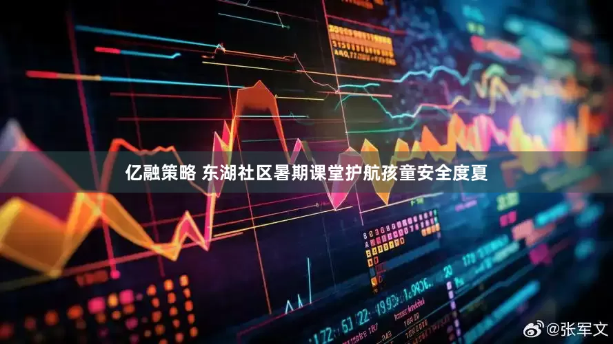 亿融策略 东湖社区暑期课堂护航孩童安全度夏