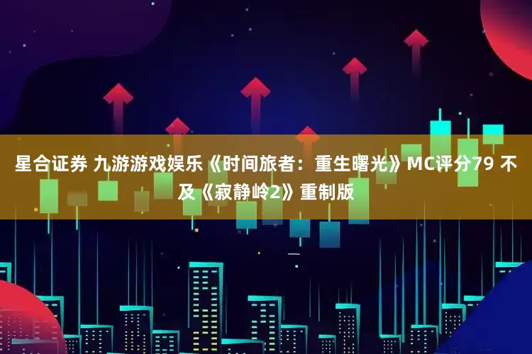 星合证券 九游游戏娱乐《时间旅者：重生曙光》MC评分79 不及《寂静岭2》重制版