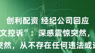 创利配资 经纪公司回应“赵露思长文控诉”：深感震惊突然，从不存在任何违法或违约行为